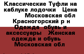 Классические Туфли на каблуке лодочки › Цена ­ 1 000 - Московская обл., Красногорский р-н Одежда, обувь и аксессуары » Женская одежда и обувь   . Московская обл.